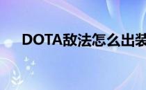 DOTA敌法怎么出装(dota 敌法师出装)