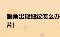 眼角出现细纹怎么办(眼角出现细纹怎么办图片)