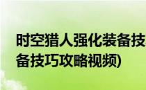 时空猎人强化装备技巧攻略(时空猎人强化装备技巧攻略视频)