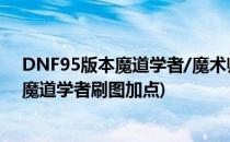 DNF95版本魔道学者/魔术师/古灵精怪刷图加点(dnf手游魔道学者刷图加点)