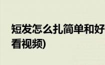 短发怎么扎简单和好看(短发怎么扎简单和好看视频)