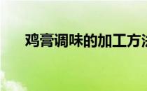 鸡膏调味的加工方法(鸡膏的制作方法)