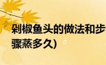 剁椒鱼头的做法和步骤(剁椒鱼头的做法和步骤蒸多久)