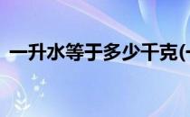 一升水等于多少千克(一升水等于多少千克?)