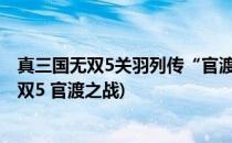 真三国无双5关羽列传“官渡之战”难点过关攻略(真三国无双5 官渡之战)