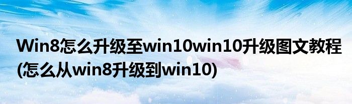 Win8怎么升级至win10win10升级图文教程(怎么从win8升级到win10)