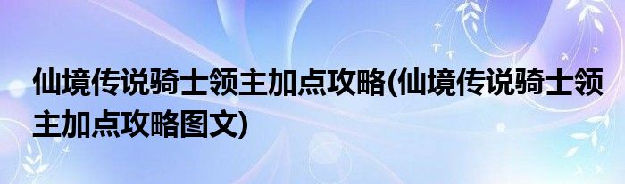 仙境传说骑士领主加点攻略(仙境传说骑士领主加点攻略图文)