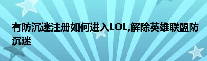 有防沉迷注册如何进入LOL,解除英雄联盟防沉迷