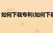 如何下载专利(如何下载专利局的受理通知书)