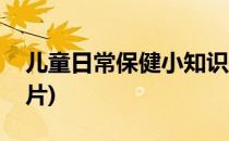 儿童日常保健小知识(儿童日常保健小知识图片)
