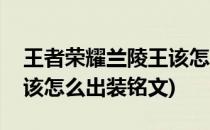 王者荣耀兰陵王该怎么出装(王者荣耀兰陵王该怎么出装铭文)