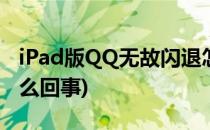 iPad版QQ无故闪退怎么办(ipad上qq闪退怎么回事)