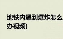 地铁内遇到爆炸怎么办(地铁内遇到爆炸怎么办视频)