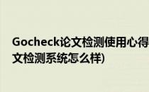 Gocheck论文检测使用心得我个人的真实感受(gocheck论文检测系统怎么样)