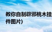 教你自制辟邪桃木挂件(教你自制辟邪桃木挂件图片)