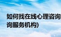 如何找在线心理咨询服务(如何找在线心理咨询服务机构)