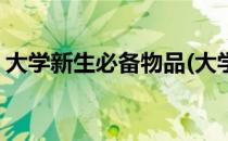 大学新生必备物品(大学新生必备物品有哪些)