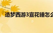 造梦西游3宣花锤怎么得(造梦西游宣花锤)