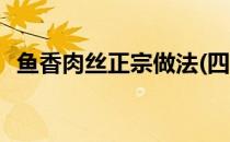 鱼香肉丝正宗做法(四川鱼香肉丝正宗做法)