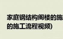 家庭钢结构阁楼的施工流程(家庭钢结构阁楼的施工流程视频)