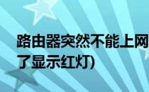 路由器突然不能上网了(路由器突然不能上网了显示红灯)