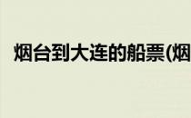 烟台到大连的船票(烟台到大连的船票价格)