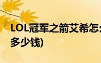LOL冠军之箭艾希怎么获得(lol冠军之箭艾希多少钱)