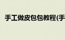 手工做皮包包教程(手工做皮包包教程图解)