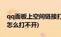 qq面板上空间链接打不开怎么解决(QQ空间怎么打不开)