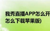 我秀直播APP怎么开启直播间私聊(我秀直播怎么下载苹果版)