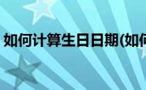 如何计算生日日期(如何计算生日日期的公式)