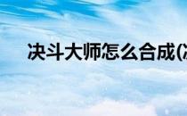 决斗大师怎么合成(决斗大师怎么合成?)