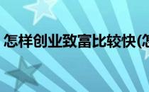 怎样创业致富比较快(怎样创业致富比较快呢)