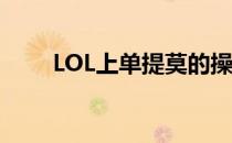 LOL上单提莫的操作(上单提莫玩法)