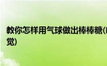 教你怎样用气球做出棒棒糖(教你怎样用气球做出棒棒糖的感觉)