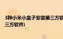 3种小米小盒子安装第三方软件方法(小米小盒子如何安装第三方软件)