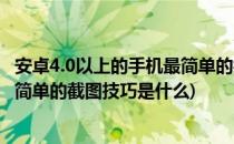 安卓4.0以上的手机最简单的截图技巧(安卓4.0以上的手机最简单的截图技巧是什么)