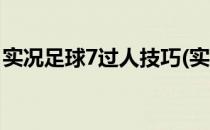 实况足球7过人技巧(实况足球7过人技巧大全)