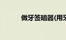 做牙签暗器(用牙签做暗器高手)