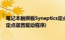 笔记本触摸板Synaptics定点装置驱动安装方法(synaptics定点装置驱动程序)