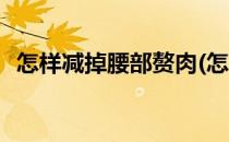 怎样减掉腰部赘肉(怎样减掉腰部赘肉最快)