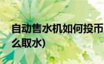 自动售水机如何投币取水打水(自动售水机怎么取水)