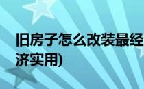 旧房子怎么改装最经济(旧房子怎么改装最经济实用)