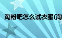 淘粉吧怎么试衣服(淘粉吧虚拟试衣怎么弄)