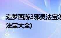 造梦西游3邪灵法宝怎么获得(造梦西游3邪灵法宝大全)
