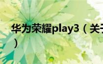 华为荣耀play3（关于华为荣耀play3的介绍）