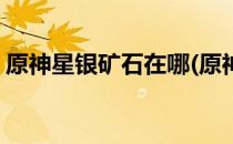 原神星银矿石在哪(原神星银矿石在哪里购买)