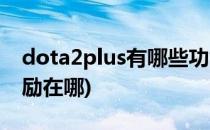 dota2plus有哪些功能和特权(dota2plus奖励在哪)