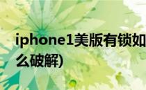 iphone1美版有锁如何破解(苹果美版有锁怎么破解)