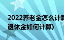 2022养老金怎么计算退休领取金额(2022年退休金如何计算)
